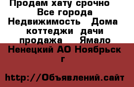 Продам хату срочно  - Все города Недвижимость » Дома, коттеджи, дачи продажа   . Ямало-Ненецкий АО,Ноябрьск г.